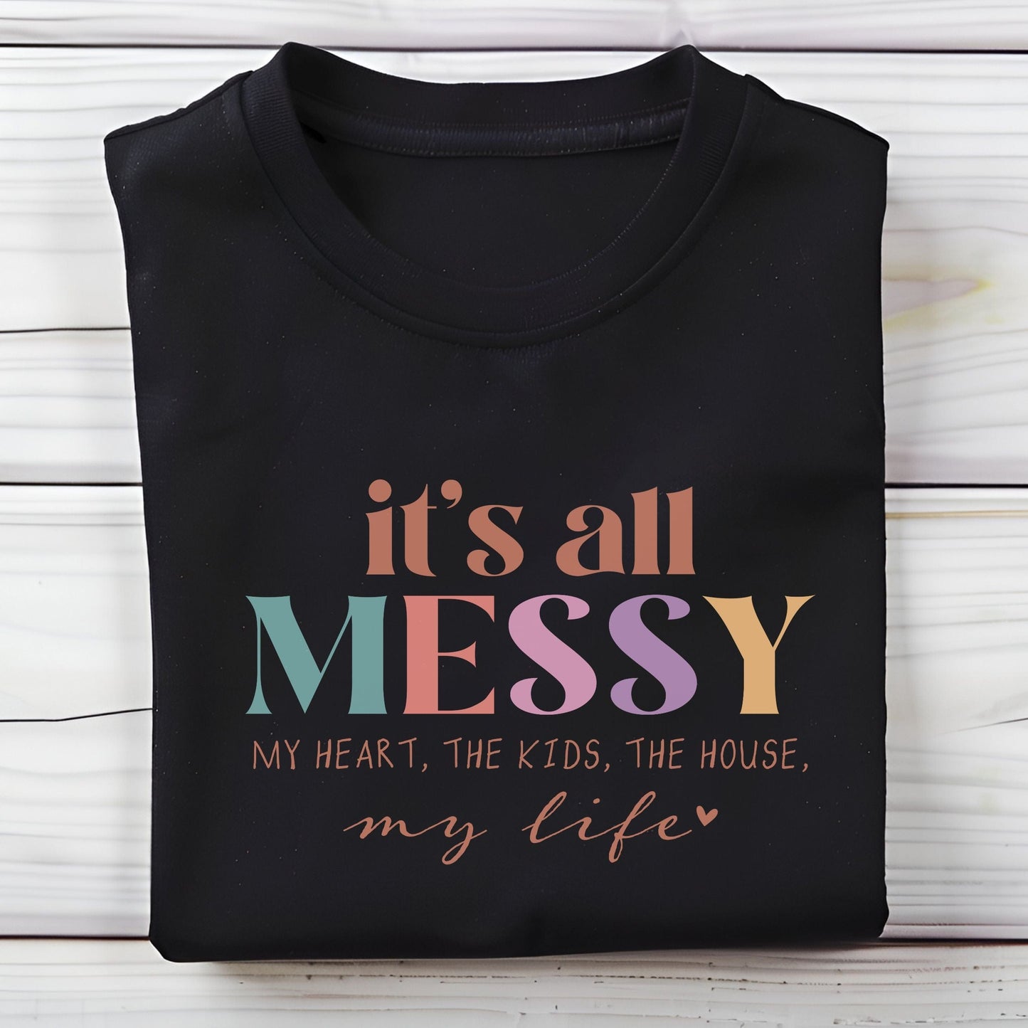 Colorful graphic design that says "It’s All Messy – My Heart, The Kids, The House, My Life," printed on a comfy t-shirt.