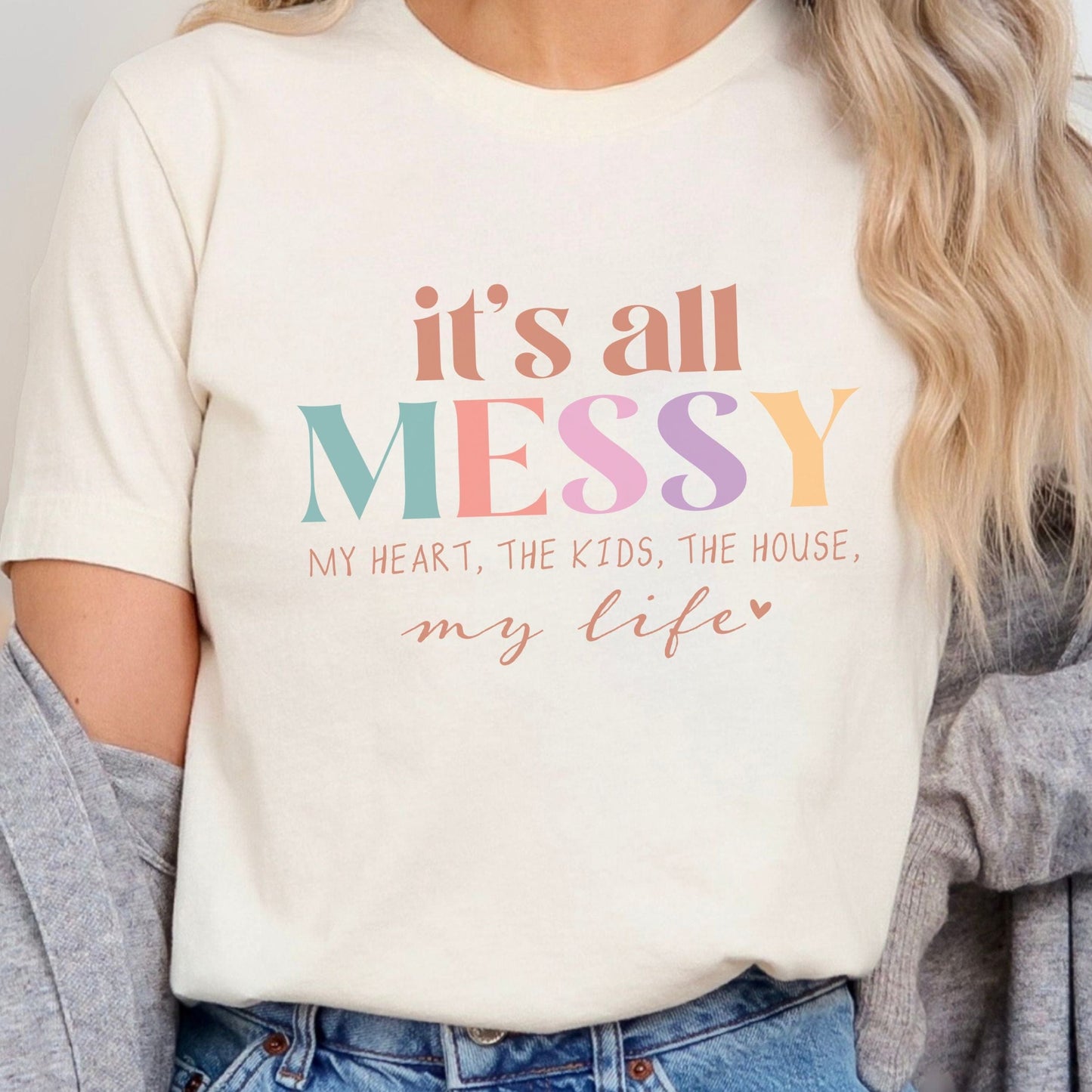 Colorful graphic design that says "It’s All Messy – My Heart, The Kids, The House, My Life," printed on a comfy t-shirt.